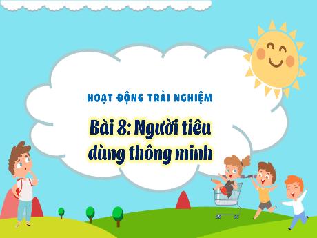 Bài giảng Hoạt động trải nghiệm 3 - Bài 8: Người tiêu dùng thông minh - Trần Thị Ánh Tuyết