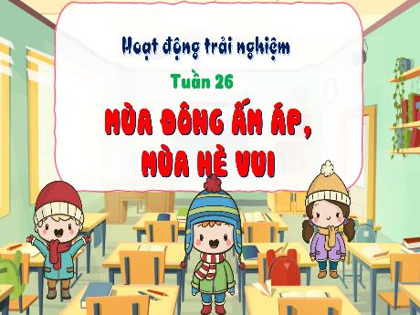 Bài giảng Hoạt động trải nghiệm 3 - Tuần 26: Mùa đông ấm áp, mùa hè vui - Trần Thị Ánh Tuyết