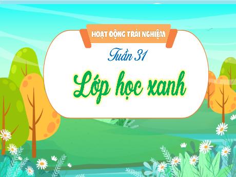 Bài giảng Hoạt động trải nghiệm 3 - Tuần 31: Lớp học xanh - Trần Thị Ánh Tuyết