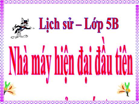Bài giảng Lịch sử 5 - Bài 21: Nhà máy hiện đại đầu tiên của nước ta - Lê Thị Kiều
