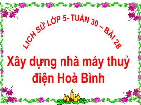 Bài giảng Lịch sử 5 - Bài 28: Xây dựng nhà máy thủy điện Hòa Bình - Lê Thị Kiều