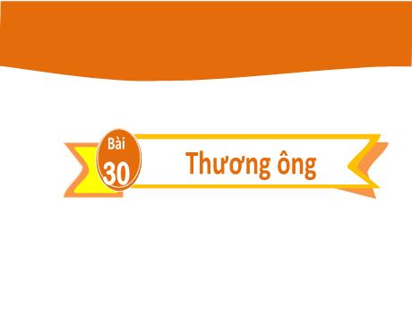 Bài giảng Tiếng Việt 2 (Kết nối tri thức) - Bài 30: Thương ông - Lê Thị Kiều