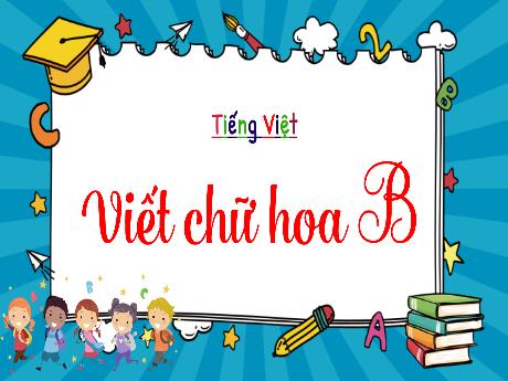 Bài giảng Tiếng Việt 2 (Tập viết) Kết nối tri thức - Bài: Viết chữ hoa B - Trần Thị Ánh Tuyết