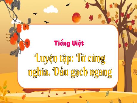 Bài giảng Tiếng Việt 3 (Luyện từ và câu) Kết nối tri thức - Bài: Từ cùng nghĩa. Dấu gạch ngang - Trần Thị Ánh Tuyết
