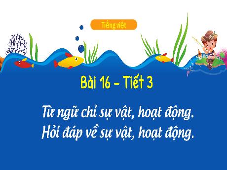 Bài giảng Tiếng Việt 3 (Luyện từ và câu) Kết nối tri thức - Bài 16: Từ ngữ chỉ sự vật, hoạt động. Hỏi đáp về sự vật, hoạt động (Tiết 3) - Trần Thị Ánh Tuyết