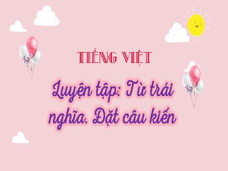 Bài giảng Tiếng Việt 3 (Luyện từ và câu) Kết nối tri thức - Bài: Từ trái nghĩa. Đặt câu khiến - Trần Thị Ánh Tuyết
