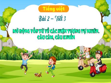 Bài giảng Tiếng Việt 3 (Luyện từ và câu) Kết nối tri thức - Bài 2: Mở rộng vốn từ về các hiện tượng tự nhiên. Câu cảm, câu khiến (Tiết 3) - Trần Thị Ánh Tuyết