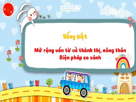 Bài giảng Tiếng Việt 3 (Luyện từ và câu) Kết nối tri thức - Bài: Mở rộng vốn từ về thành thị, nông thôn. Biện pháp so sánh - Trần Thị Ánh Tuyết