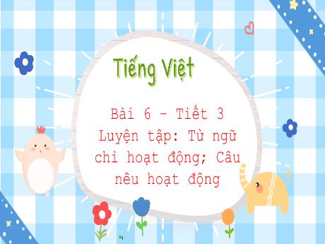 Bài giảng Tiếng Việt 3 (Luyện từ và câu) Kết nối tri thức - Bài 6: Từ ngữ chỉ hoạt động; Câu nêu hoạt động - Trần Thị Ánh Tuyết