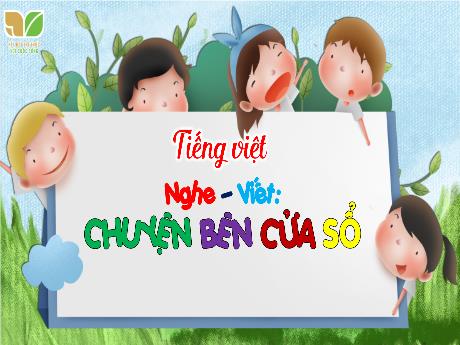Bài giảng Tiếng Việt 3 (Nghe viết) Kết nối tri thức - Bài: Chuyện bên cửa sổ - Trần Thị Ánh Tuyết