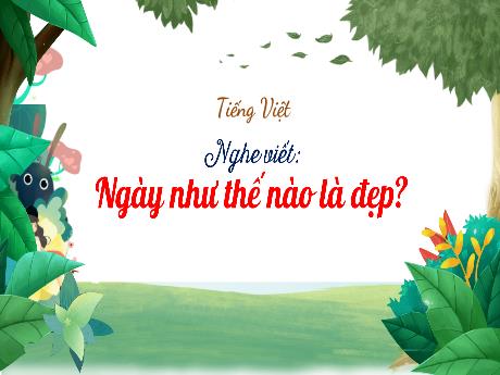 Bài giảng Tiếng Việt 3 (Nghe viết) Kết nối tri thức - Bài: Ngày như thế nào là đẹp? - Trần Thị Ánh Tuyết