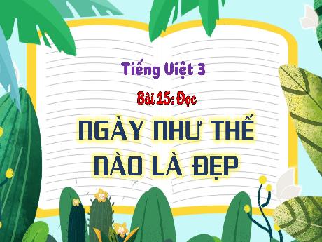 Bài giảng Tiếng Việt 3 (Tập đọc) Kết nối tri thức - Bài 15: Ngày như thế nào là đẹp - Trần Thị Ánh Tuyết