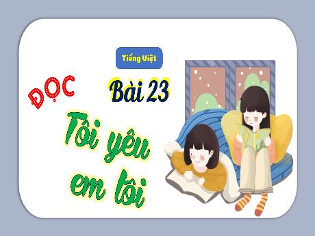 Bài giảng Tiếng Việt 3 (Tập đọc) Kết nối tri thức - Bài 23: Tôi yêu em tôi - Trần Thị Ánh Tuyết