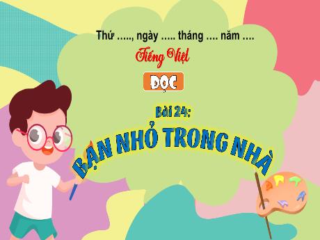 Bài giảng Tiếng Việt 3 (Tập đọc) Kết nối tri thức - Bài 24: Bạn nhỏ trong nhà - Trần Thị Ánh Tuyết