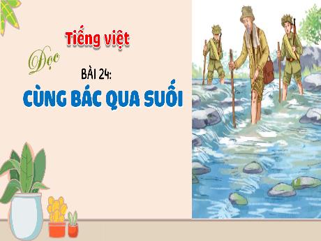 Bài giảng Tiếng Việt 3 (Tập đọc) Kết nối tri thức - Bài 24: Cùng Bác qua suối - Trần Thị Ánh Tuyết