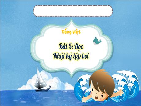 Bài giảng Tiếng Việt 3 (Tập đọc) Kết nối tri thức - Bài 5: Nhật ký tập bơi - Trần Thị Ánh Tuyết