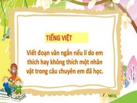 Bài giảng Tiếng Việt 3 (Tập làm văn) Kết nối tri thức - Bài: Viết đoạn văn ngắn nêu lí do em thích hay không thích một nhân vật trong câu chuyện đã học - Trần Thị Ánh Tuyết