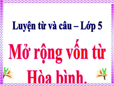 Bài giảng Tiếng Việt 5 (Luyện từ và câu) - Bài: Mở rộng vốn từ Hòa bình - Lê Thị Kiều