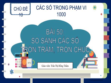 Bài giảng Toán 2 (Kết nối tri thức) - Bài 50: So sánh các số tròn trăm, tròn chục - Trần Thị Hồng Thắm