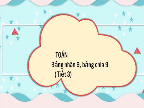 Bài giảng Toán 3 (Kết nối tri thức) - Bài 12: Bảng nhân 9, bảng chia 9 (Tiết 3) - Trần Thị Ánh Tuyết
