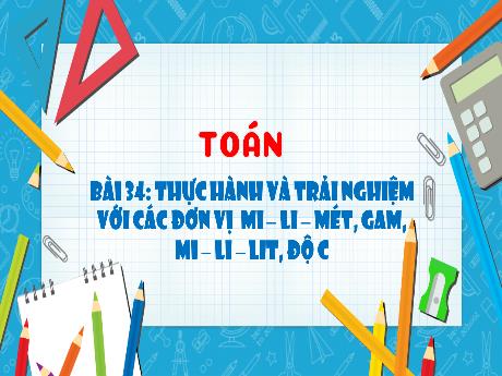 Bài giảng Toán 3 (Kết nối tri thức) - Bài 34: Thực hành và trải nghiệm với các đơn vị mi-li-mét, gam, mi-li-lít, độ C - Trần Thị Ánh Tuyết