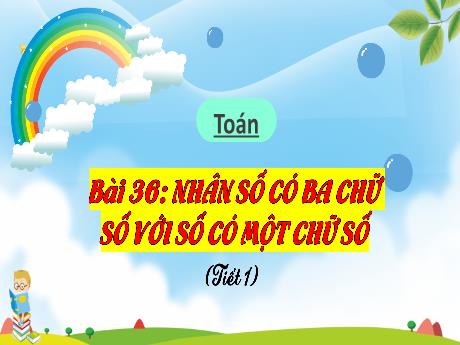 Bài giảng Toán 3 (Kết nối tri thức) - Bài 36: Nhân số có ba chữ số với số có một chữ số (Tiết 1) - Trần Thị Ánh Tuyết