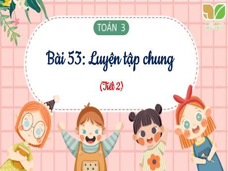 Bài giảng Toán 3 (Kết nối tri thức) - Bài 53: Luyện tập chung (Tiết 2) - Trần Thị Ánh Tuyết