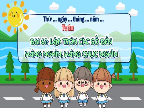 Bài giảng Toán 3 (Kết nối tri thức) - Bài 61: Làm tròn các số đến hàng nghìn, hàng chục nghìn - Trần Thị Ánh Tuyết