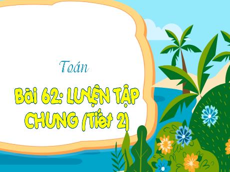 Bài giảng Toán 3 (Kết nối tri thức) - Bài 62: Luyện tập chung (Tiết 2) - Trần Thị Ánh Tuyết