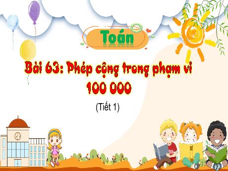 Bài giảng Toán 3 (Kết nối tri thức) - Bài 63: Phép cộng trong phạm vi 100 000 (Tiết 1) - Trần Thị Ánh Tuyết