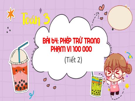 Bài giảng Toán 3 (Kết nối tri thức) - Bài 64: Phép trừ trong phạm vi 100 000 (Tiết 2) - Trần Thị Ánh Tuyết