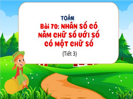 Bài giảng Toán 3 (Kết nối tri thức) - Bài 70: Nhân số có năm chữ số với số có một chữ số (Tiết 3) - Trần Thị Ánh Tuyết